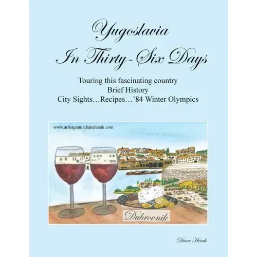 Yugoslavia in Thirty-Six Days: Touring This Fascinating Country Brief History City Sights...Recipes...'84 Winter Olympics