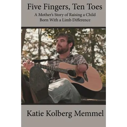 Five Fingers, Ten Toes A Mother's Story of Raising A Child Born With A Limb Diff
