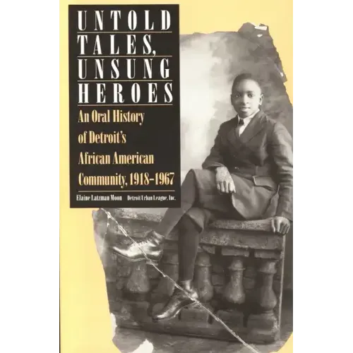 Untold Tales, Unsung Heroes: An Oral History of Detroit's African American Community, 1918-1967