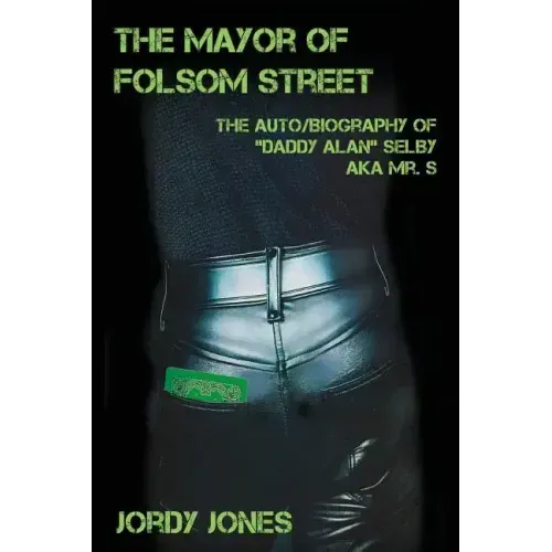 The Mayor of Folsom Street: The Auto/Biography of "Daddy Alan" Selby aka Mr. S