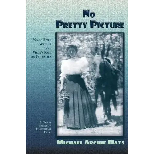 No Pretty Picture: Maud Hawk Wright and Villa's Raid on Columbus, A Novel Based on Historical Facts
