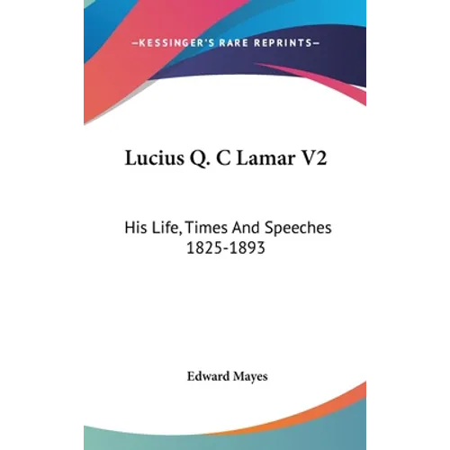 Lucius Q. C Lamar V2: His Life, Times And Speeches 1825-1893