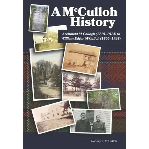 A McCulloh History: Archibald McCollogh (1718-1814) to William Edgar McCulloh (1866-1938): Including the lives of Archibald, George, John,