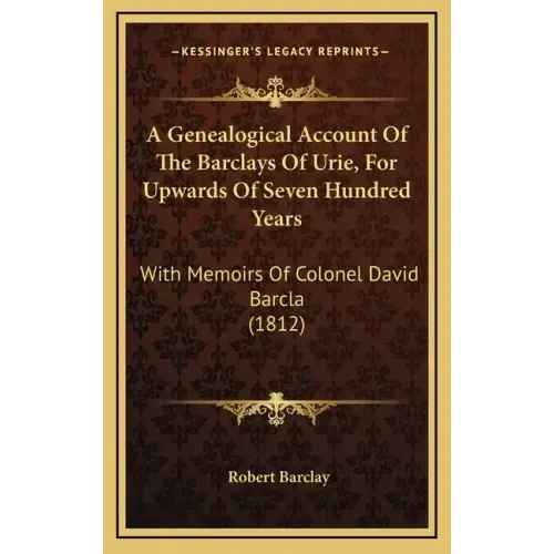 A Genealogical Account Of The Barclays Of Urie, For Upwards Of Seven Hundred Years: With Memoirs Of Colonel David Barcla (1812)