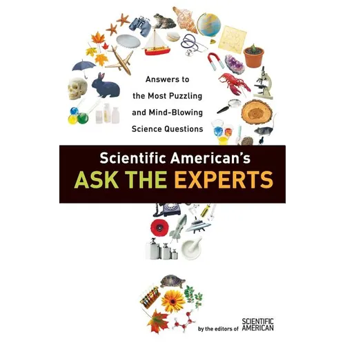 Scientific American's Ask the Experts: Answers to the Most Puzzling and Mind-Blowing Science Questions