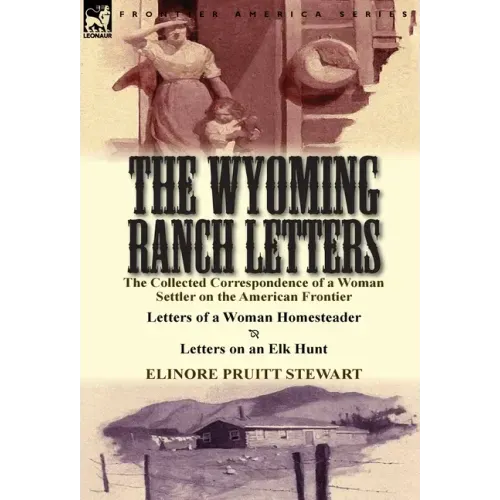 The Wyoming Ranch Letters: The Collected Correspondence of a Woman Settler on the American Frontier-Letters of a Woman Homesteader & Letters on a
