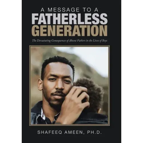 A Message to a Fatherless Generation: The Devastating Consequences of Absent Fathers in the Lives of Boys