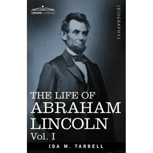 The Life of Abraham Lincoln: Vol. I: Drawn from Original Sources and Containing Many Speeches, Letters and Telegrams