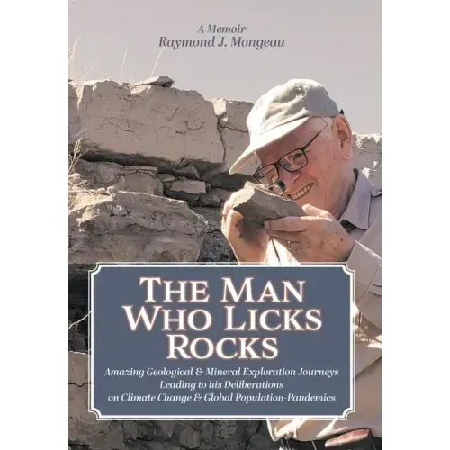 The Man Who Licks Rocks: A Memoir - His Amazing Geological & Mineral Journeys leading to his Deliberations on Climate Change & Global Population-Pande
