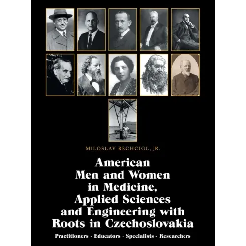 American Men and Women in Medicine, Applied Sciences and Engineering with Roots in Czechoslovakia: Practitioners - Educators - Specialists - Researche