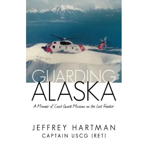 Guarding Alaska: A Memoir of Coast Guard Missions on the Last Frontier