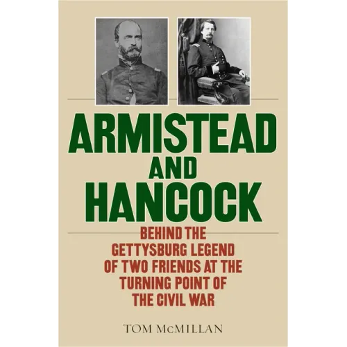 Armistead and Hancock: Behind the Gettysburg Legend of Two Friends at the Turning Point of the Civil War