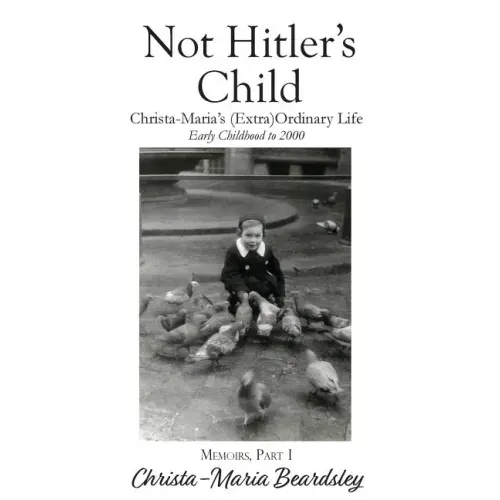 Not Hitler's Child: Christa-Maria's (Extra)Ordinary Life, Early Childhood to 2000