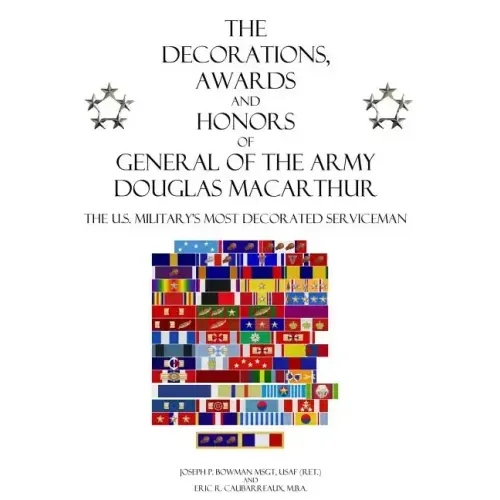 The Decorations, Awards and Honors of General of the Army Douglas MacArthur: The U.S. Military's Most Decorated Serviceman