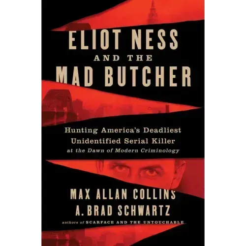 Eliot Ness and the Mad Butcher: Hunting a Serial Killer at the Dawn of Modern Criminology
