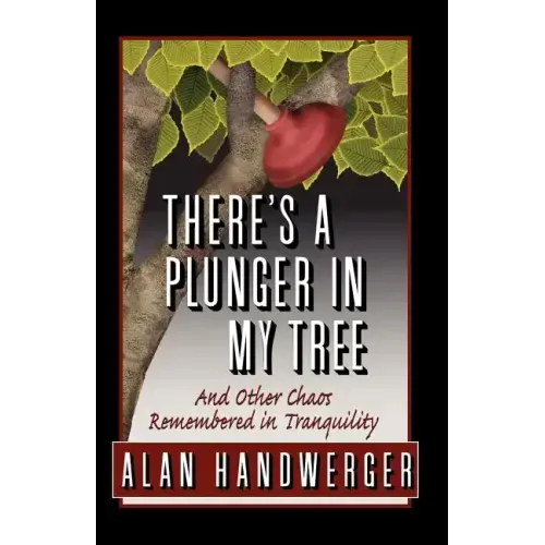 There's a Plunger in My Tree And Other Chaos Remembered in Tranquility