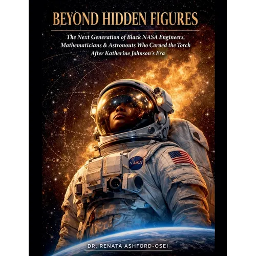 Beyond Hidden Figures: The Next Generation of Black NASA Engineers, Mathematicians, and Astronauts Who Carried the Torch After Katherine Johnson's Era