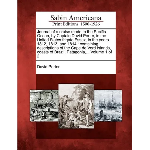 Journal of a Cruise Made to the Pacific Ocean, by Captain David Porter, in the United States Frigate Essex, in the Years 1812, 1813, and 1814: Contain
