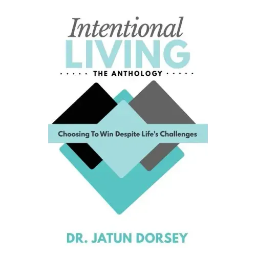 Intentional Living The Anthology: Choosing To Win Despite Life's Challenges