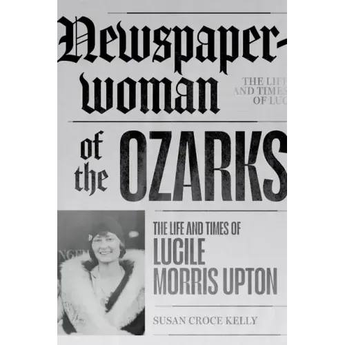 Newspaperwoman of the Ozarks: The Life and Times of Lucile Morris Upton