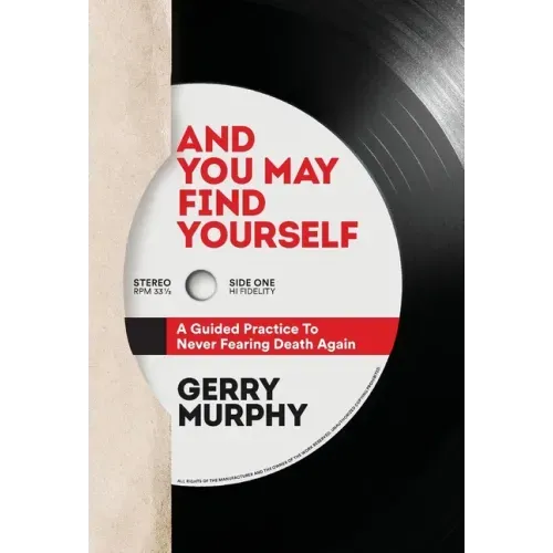 And You May Find Yourself: A Guided Practice To Never Fearing Death Again