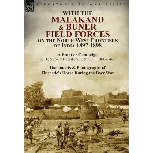 With the Malakand & Buner Field Forces on the North West Frontiers of India 1897-1898: A Frontier Campaign by The Viscount Fincastle V. C. & P. C. Eli