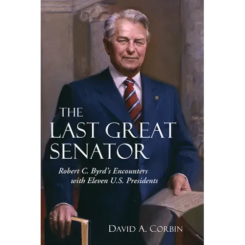 The Last Great Senator: Robert C. Byrd's Encounters with Eleven U.S. Presidents Volume 18