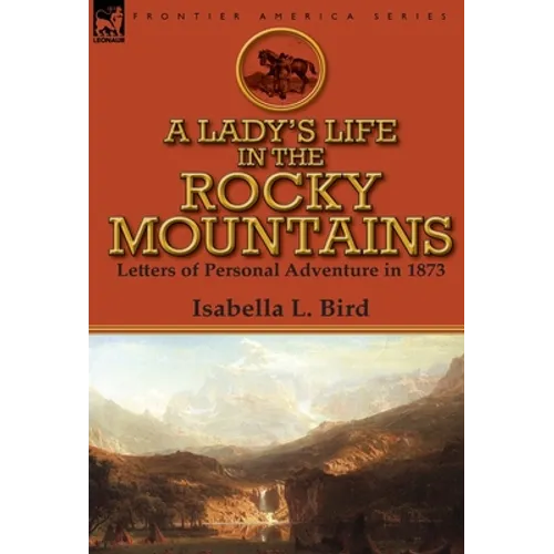 A Lady's Life in the Rocky Mountains: Letters of Personal Adventure in 1873