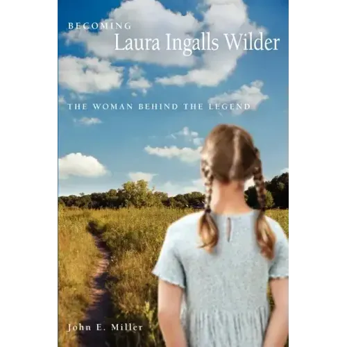 Becoming Laura Ingalls Wilder: The Woman Behind the Legend