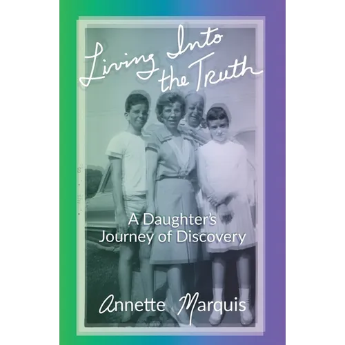 Living Into the Truth: A Daughter's Journey of Discovery