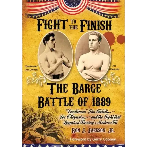 Fight To The Finish: The Battle of the Barge: "Gentleman" Jim Corbett, Joe Choynski, and the Fight that Launched Boxing's Modern Era
