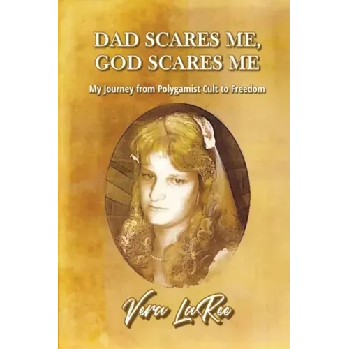 Dad Scares Me, God Scares Me: My Journey from Polygamist Cult to Freedom