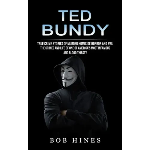 Ted Bundy: True Crime Stories of Murder Homicide Horror and Evil (the Crimes and Life of One of America's Most Infamous and Blood Thirsty)