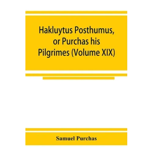 Hakluytus posthumus, or Purchas his Pilgrimes: contayning a history of the world in sea voyages and lande travells by Englishmen and others (Volume XI