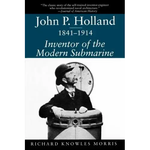 John P. Holland, 1841-1914: Inventor of the Modern Submarine