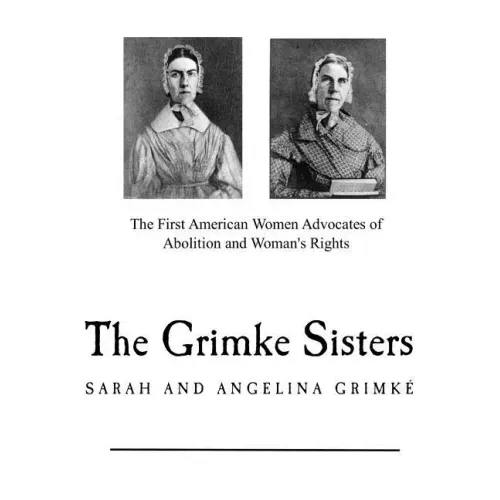 The Grimke Sisters: The First American Women Advocates of Abolition and Woman's Rights