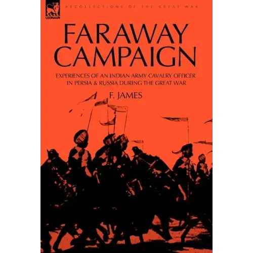 Faraway Campaign: Experiences of an Indian Army Cavalry Officer in Persia & Russia During the Great War