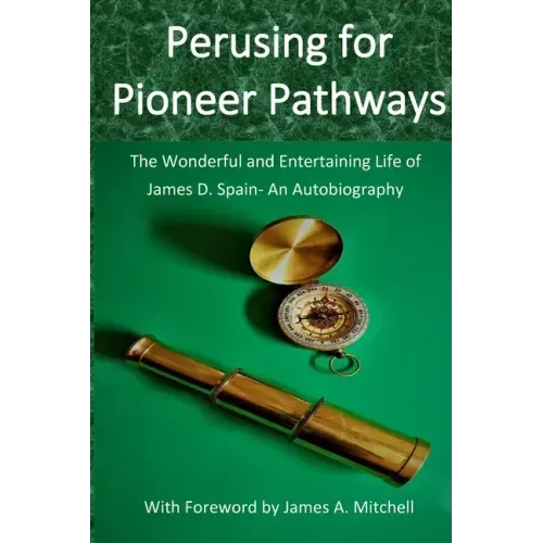 Perusing for Pioneer Pathways: The Wonderful and Entertaining Life of James D. Spain- An Autobiography