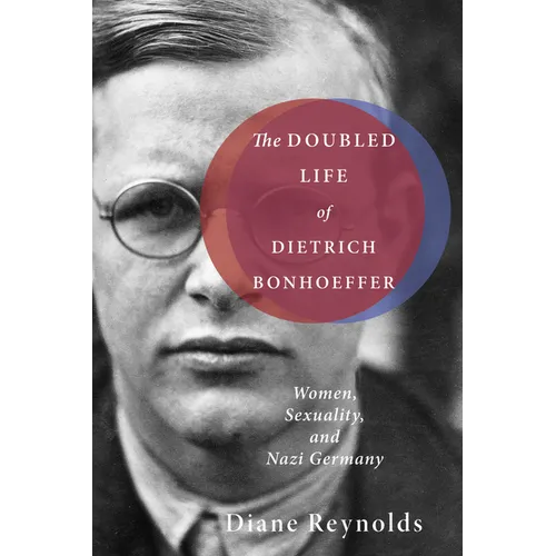 The Doubled Life of Dietrich Bonhoeffer: Women, Sexuality, and Nazi Germany