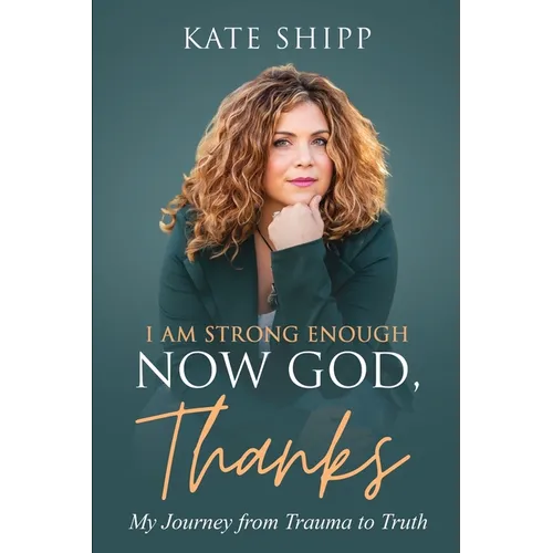 I Am Strong Enough Now God, Thanks: My Journey from Trauma to Truth