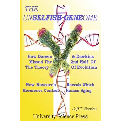 The Unselfish Genome-How Darwin & Dawkins Missed The 2nd Half Of The Theory Of Evolution: New Research Reveals The Hormones That Control Human Aging