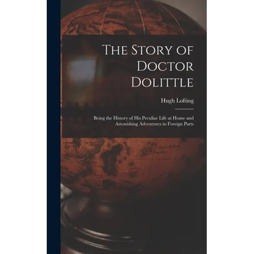 The Story of Doctor Dolittle: Being the History of His Peculiar Life at Home and Astonishing Adventures in Foreign Parts