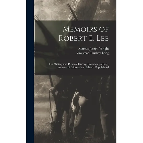 Memoirs of Robert E. Lee: His Military and Personal History, Embracing a Large Amount of Information Hitherto Unpublished