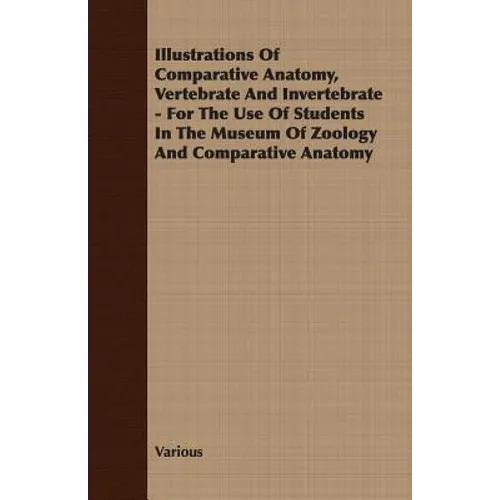 Illustrations of Comparative Anatomy, Vertebrate and Invertebrate - For the Use of Students in the Museum of Zoology and Comparative Anatomy