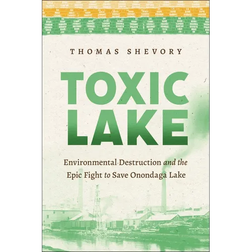 Toxic Lake: Environmental Destruction and the Epic Fight to Save Onondaga Lake