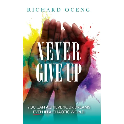 Never Give Up: You Can Achieve Your Dreams, Even in A Chaotic World