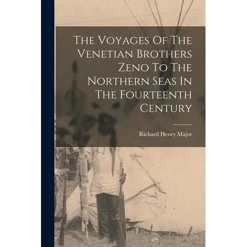 The Voyages Of The Venetian Brothers Zeno To The Northern Seas In The Fourteenth Century