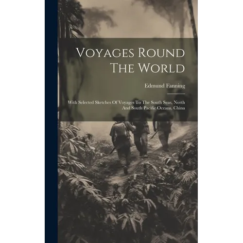Voyages Round The World: With Selected Sketches Of Voyages To The South Seas, North And South Pacific Oceans, China