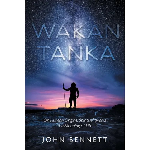 Wakan Tanka: On Human Origins, Spirituality and the Meaning of Life