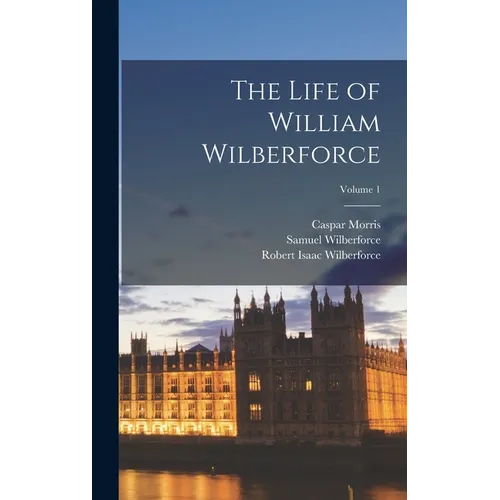 The Life of William Wilberforce; Volume 1
